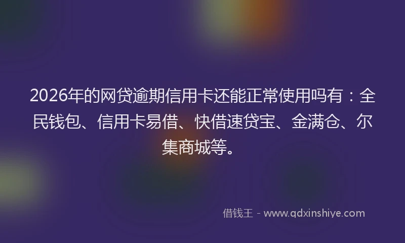 2026年的网贷逾期信用卡还能正常使用吗有：全民钱包、信用卡易借、快借速贷宝、金满仓、尔集商城等。