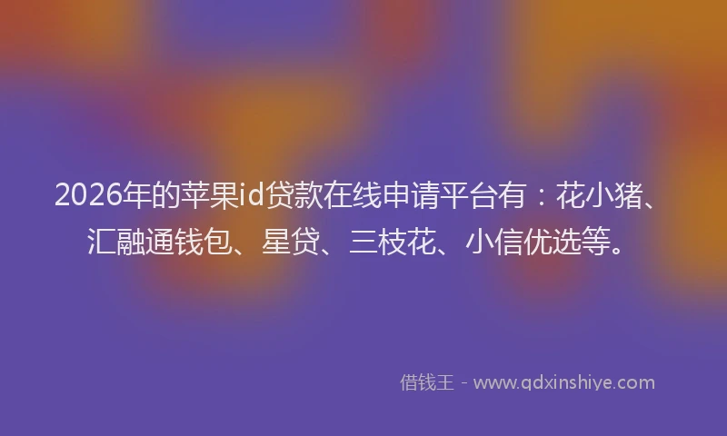 2026年的苹果id贷款在线申请平台有：花小猪、汇融通钱包、星贷、三枝花、小信优选等。