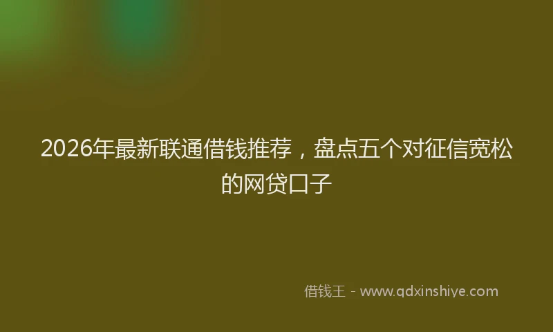 2026年最新联通借钱推荐，盘点五个对征信宽松的网贷口子