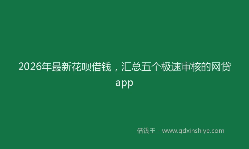 2026年最新花呗借钱，汇总五个极速审核的网贷app