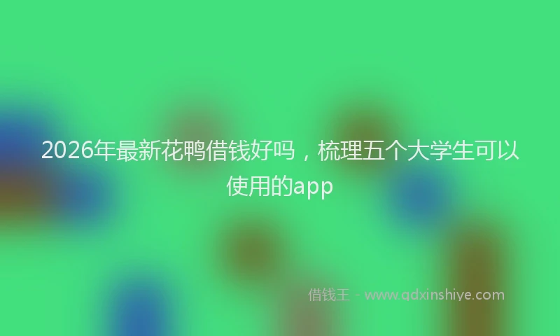 2026年最新花鸭借钱好吗，梳理五个大学生可以使用的app