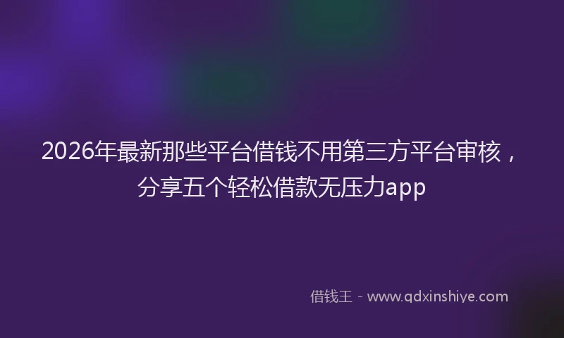 2026年最新那些平台借钱不用第三方平台审核，分享五个轻松借款无压力app