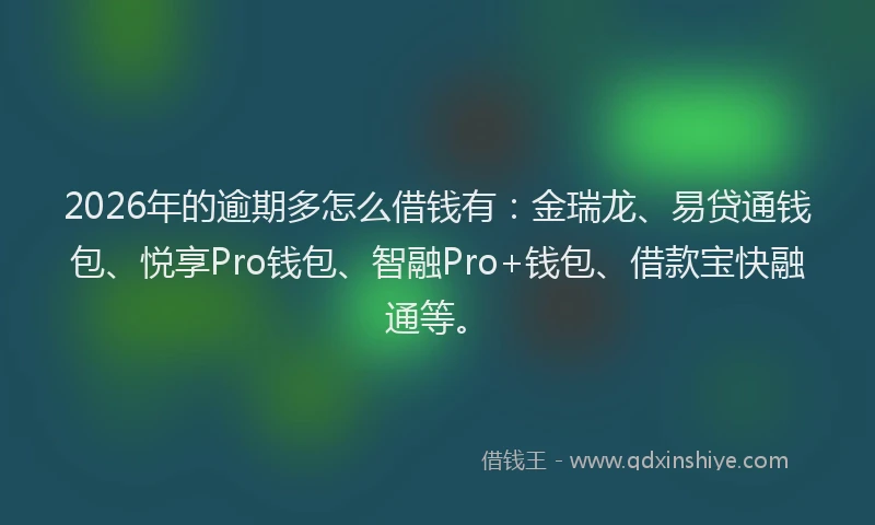 2026年的逾期多怎么借钱有：金瑞龙、易贷通钱包、悦享Pro钱包、智融Pro+钱包、借款宝快融通等。