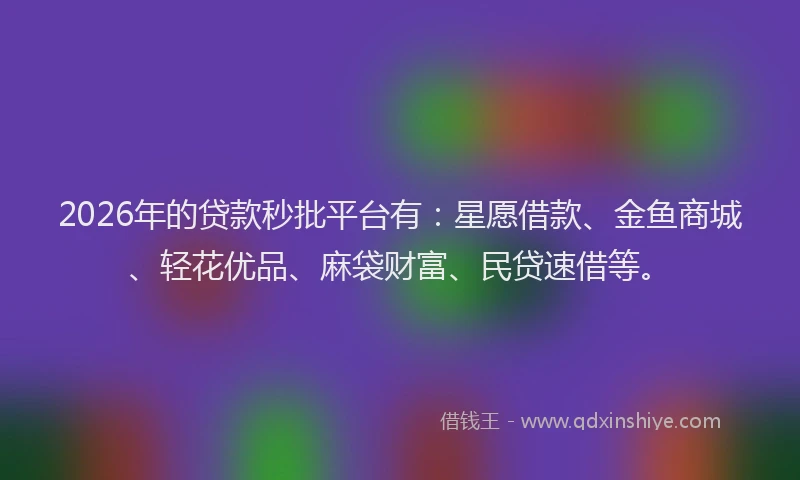 2026年的贷款秒批平台有：星愿借款、金鱼商城、轻花优品、麻袋财富、民贷速借等。