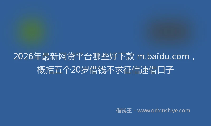 2026年最新网贷平台哪些好下款 m.baidu.com，概括五个20岁借钱不求征信速借口子