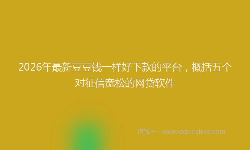 2026年最新豆豆钱一样好下款的平台，概括五个对征信宽松的网贷软件