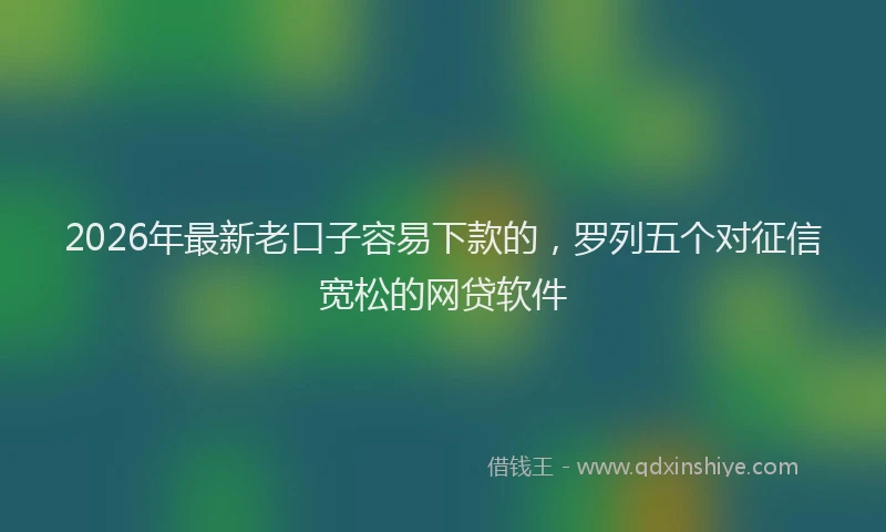 2026年最新老口子容易下款的，罗列五个对征信宽松的网贷软件