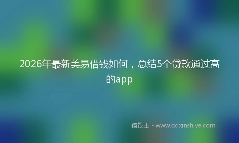 2026年最新美易借钱如何，总结5个贷款通过高的app