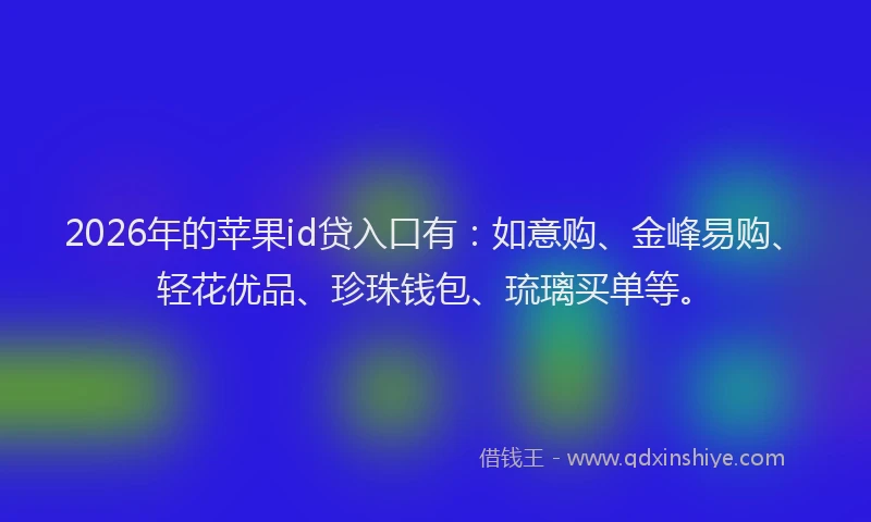 2026年的苹果id贷入口有：如意购、金峰易购、轻花优品、珍珠钱包、琉璃买单等。