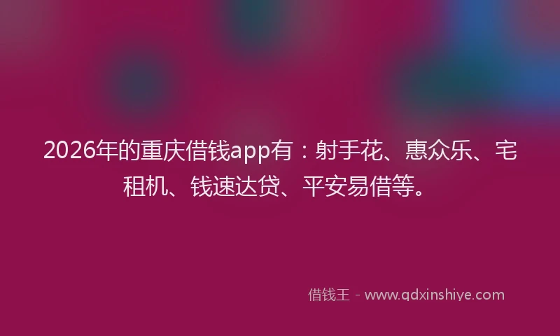 2026年的重庆借钱app有：射手花、惠众乐、宅租机、钱速达贷、平安易借等。
