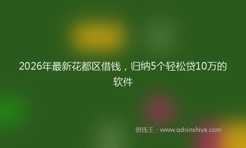 2026年最新花都区借钱，归纳5个轻松贷10万的软件