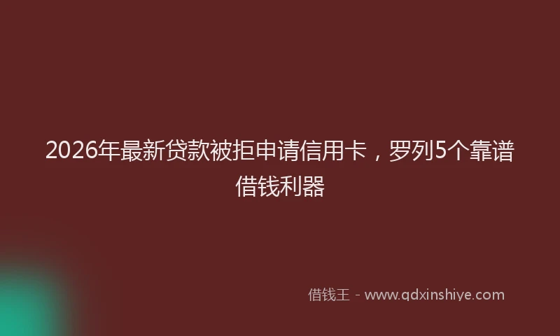2026年最新贷款被拒申请信用卡，罗列5个靠谱借钱利器
