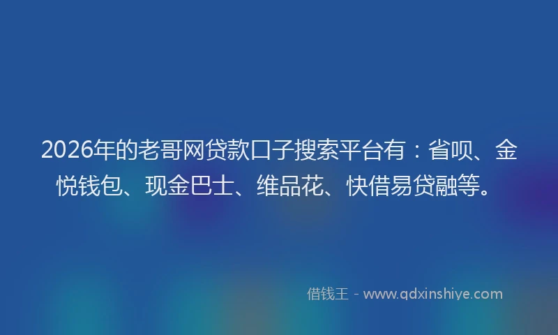 2026年的老哥网贷款口子搜索平台有：省呗、金悦钱包、现金巴士、维品花、快借易贷融等。