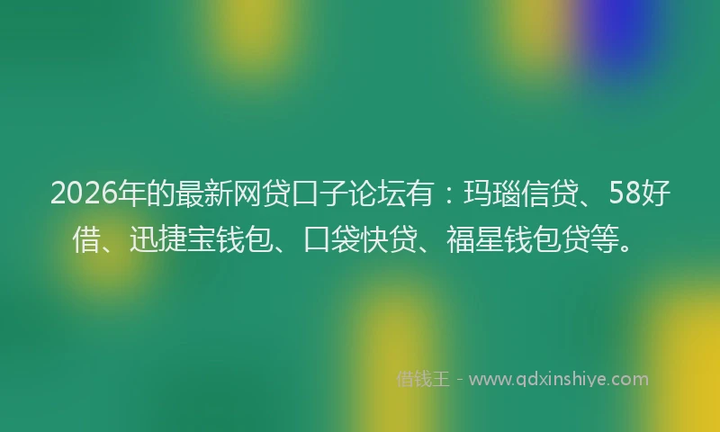 2026年的最新网贷口子论坛有：玛瑙信贷、58好借、迅捷宝钱包、口袋快贷、福星钱包贷等。