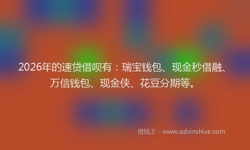 2026年的速贷借呗有：瑞宝钱包、现金秒借融、万信钱包、现金侠、花豆分期等。