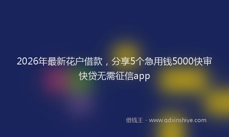 2026年最新花户借款，分享5个急用钱5000快审快贷无需征信app
