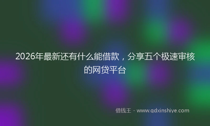 2026年最新还有什么能借款，分享五个极速审核的网贷平台