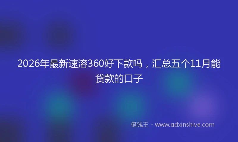 2026年最新速溶360好下款吗，汇总五个11月能贷款的口子