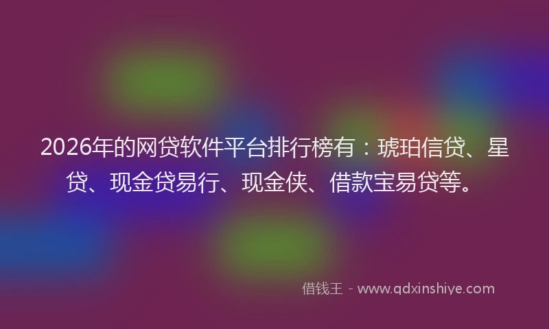 2026年的网贷软件平台排行榜有：琥珀信贷、星贷、现金贷易行、现金侠、借款宝易贷等。