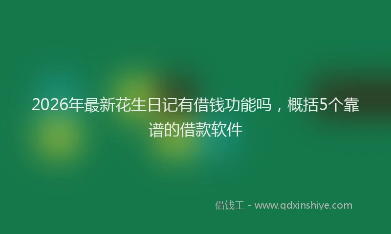 2026年最新花生日记有借钱功能吗，概括5个靠谱的借款软件