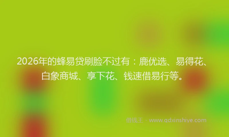 2026年的蜂易贷刷脸不过有：鹿优选、易得花、白象商城、享下花、钱速借易行等。