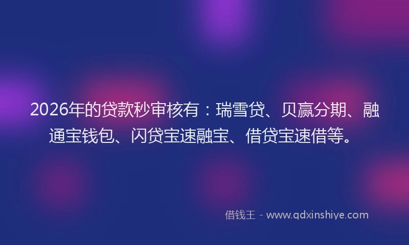 2026年的贷款秒审核有：瑞雪贷、贝赢分期、融通宝钱包、闪贷宝速融宝、借贷宝速借等。