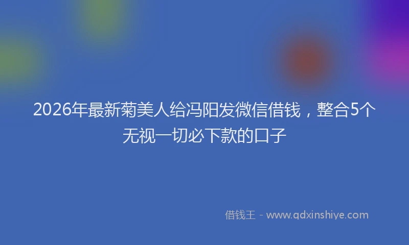2026年最新菊美人给冯阳发微信借钱，整合5个无视一切必下款的口子