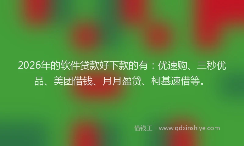 2026年的软件贷款好下款的有：优速购、三秒优品、美团借钱、月月盈贷、柯基速借等。