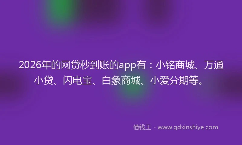 2026年的网贷秒到账的app有：小铭商城、万通小贷、闪电宝、白象商城、小爱分期等。