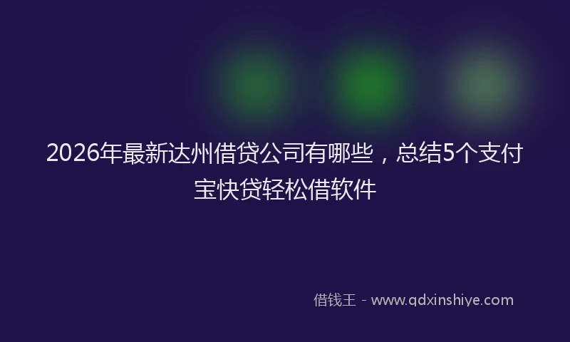 2026年最新达州借贷公司有哪些，总结5个支付宝快贷轻松借软件