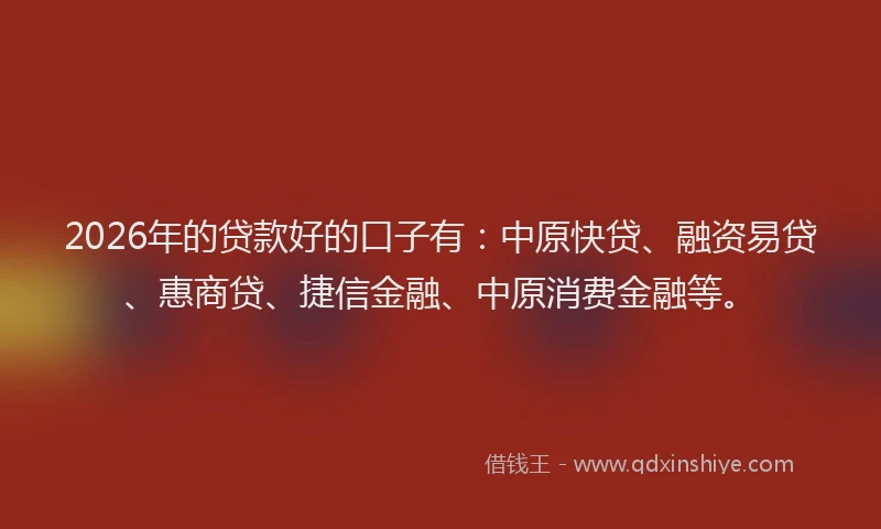2026年的贷款好的口子有：中原快贷、融资易贷、惠商贷、捷信金融、中原消费金融等。