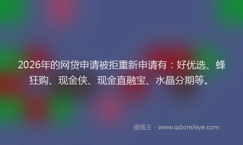 2026年的网贷申请被拒重新申请有：好优选、蜂狂购、现金侠、现金直融宝、水晶分期等。