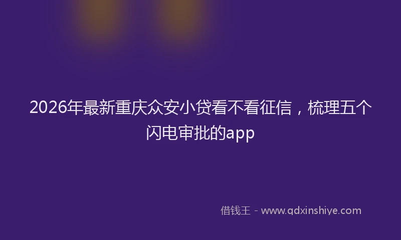 2026年最新重庆众安小贷看不看征信，梳理五个闪电审批的app