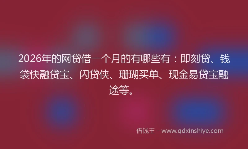 2026年的网贷借一个月的有哪些有：即刻贷、钱袋快融贷宝、闪贷侠、珊瑚买单、现金易贷宝融途等。