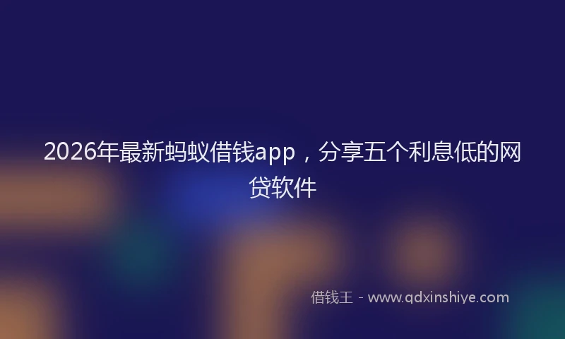 2026年最新蚂蚁借钱app，分享五个利息低的网贷软件