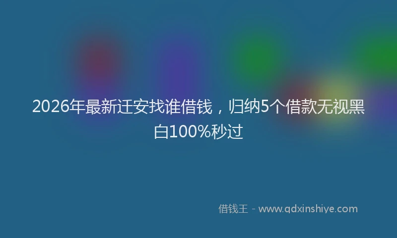 2026年最新迁安找谁借钱，归纳5个借款无视黑白100%秒过