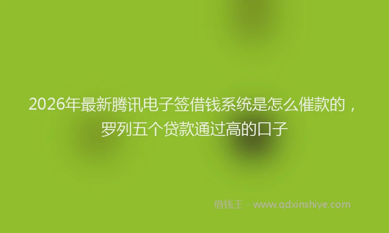 2026年最新腾讯电子签借钱系统是怎么催款的，罗列五个贷款通过高的口子