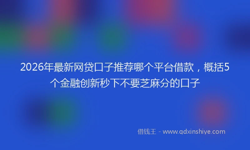 2026年最新网贷口子推荐哪个平台借款，概括5个金融创新秒下不要芝麻分的口子