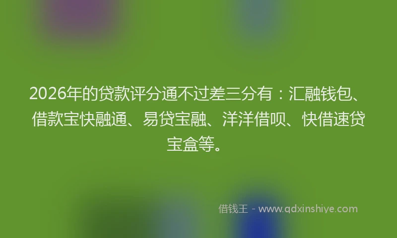 2026年的贷款评分通不过差三分有：汇融钱包、借款宝快融通、易贷宝融、洋洋借呗、快借速贷宝盒等。
