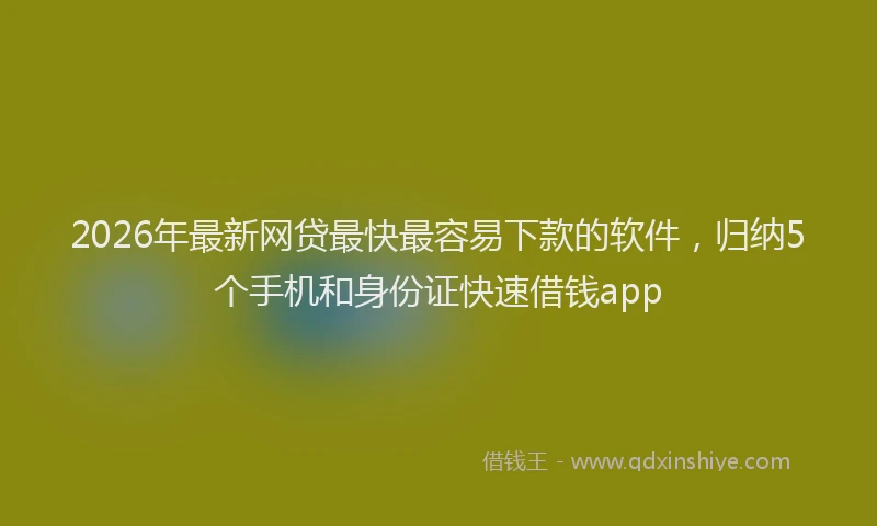 2026年最新网贷最快最容易下款的软件，归纳5个手机和身份证快速借钱app