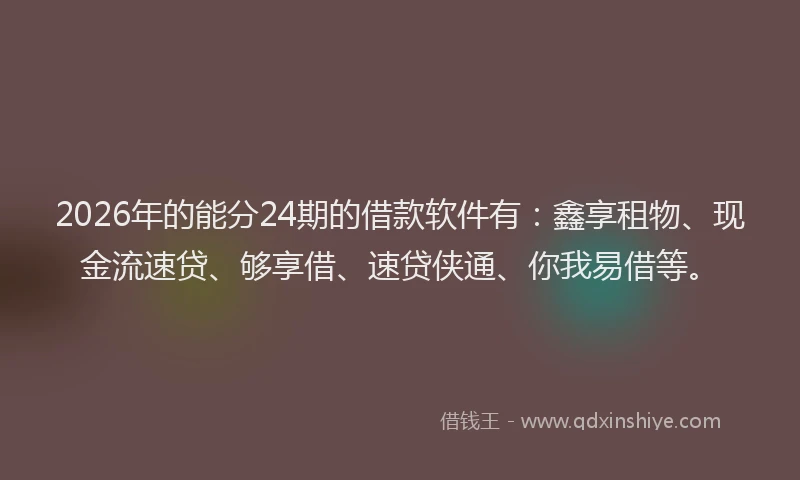 2026年的能分24期的借款软件有：鑫享租物、现金流速贷、够享借、速贷侠通、你我易借等。