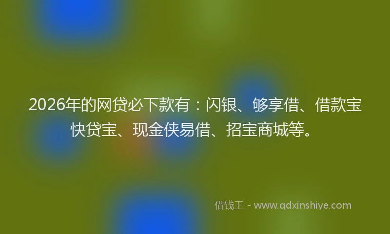 2026年的网贷必下款有：闪银、够享借、借款宝快贷宝、现金侠易借、招宝商城等。