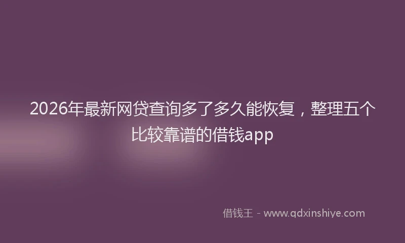 2026年最新网贷查询多了多久能恢复，整理五个比较靠谱的借钱app