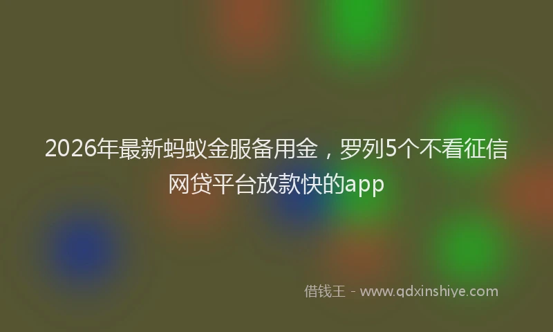 2026年最新蚂蚁金服备用金，罗列5个不看征信网贷平台放款快的app