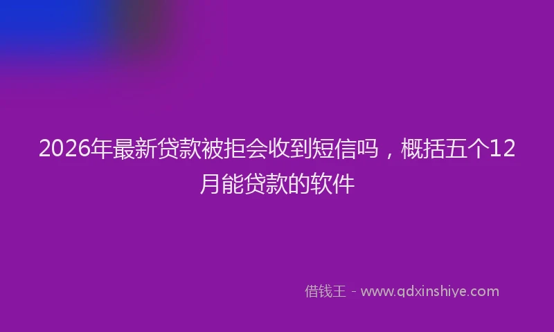 2026年最新贷款被拒会收到短信吗，概括五个12月能贷款的软件