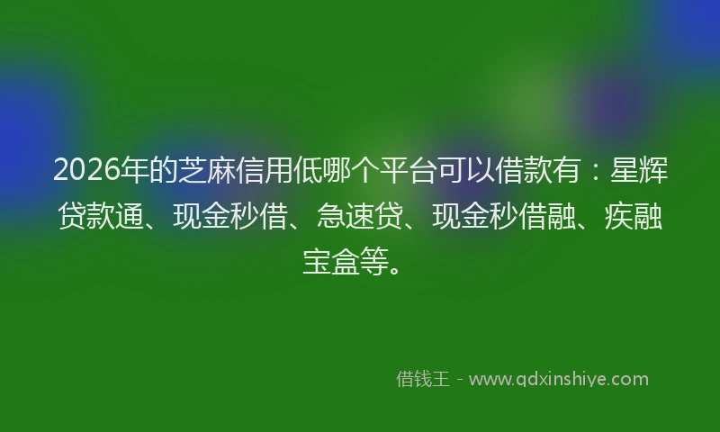 2026年的芝麻信用低哪个平台可以借款有：星辉贷款通、现金秒借、急速贷、现金秒借融、疾融宝盒等。