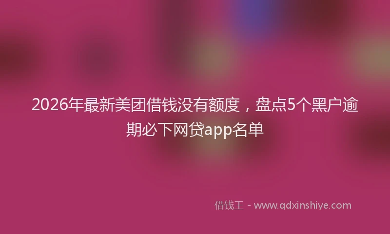 2026年最新美团借钱没有额度，盘点5个黑户逾期必下网贷app名单