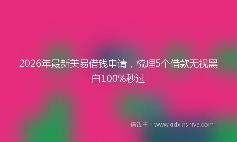2026年最新美易借钱申请，梳理5个借款无视黑白100%秒过