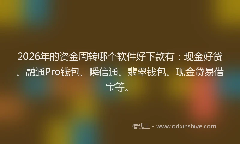 2026年的资金周转哪个软件好下款有：现金好贷、融通Pro钱包、瞬信通、翡翠钱包、现金贷易借宝等。