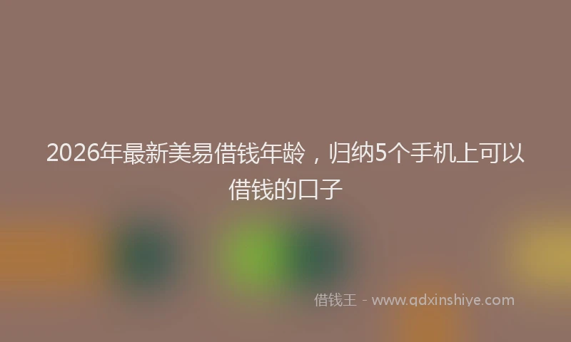 2026年最新美易借钱年龄，归纳5个手机上可以借钱的口子